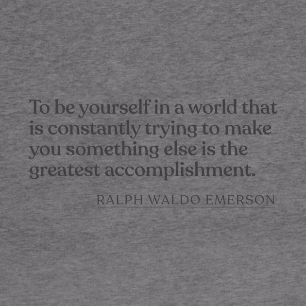 Ralph Waldo Emerson - To be yourself in a world that is constantly trying to make you something else is the greatest accomplishment. by Book Quote Merch